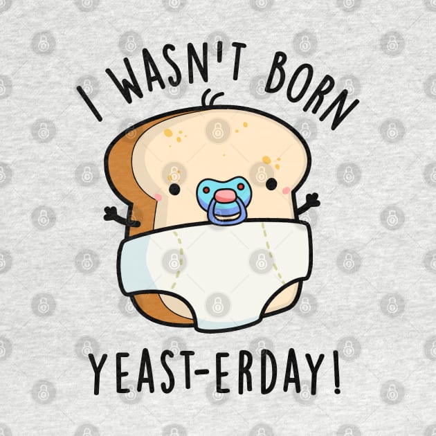 I Wasn't Born Yeast-erday Cute Bread Pun by punnybone